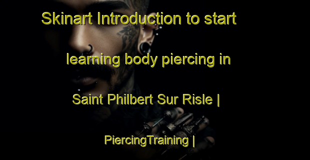Skinart Introduction to start learning body piercing in Saint Philbert Sur Risle | PiercingTraining | PiercingClasses | SkinartTraining-France
